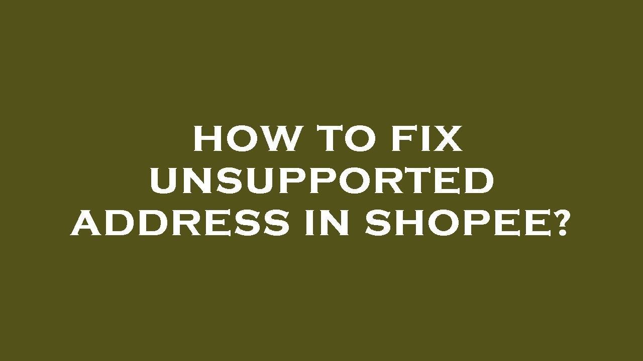 Shopee Unsupported Address Not Reviewed